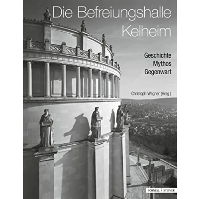 Abbildung von Die Befreiungshalle Kelheim: Geschichte Mythos Gegenwart (Regensburger Studien zur Kunstgeschichte, Band 18)