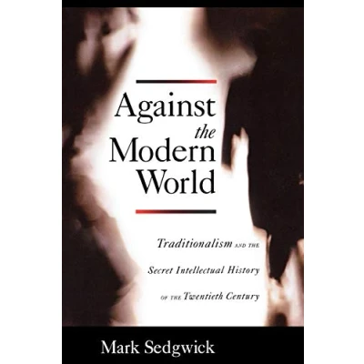 Abbildung von Against the Modern World: Traditionalism and Secret Intellectual History of Twentieth Century
