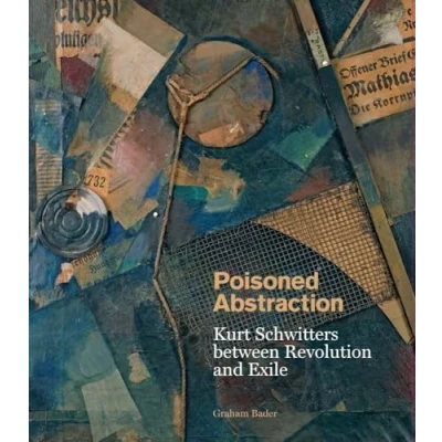 Abbildung von Poisoned Abstraction: Kurt Schwitters Between Revolution and Exile