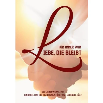 Abbildung von Liebe, die bleibt. Für immer wir. Liebeswerkstatt I Ein Buch, das Beziehung stärkt und lebendig hält