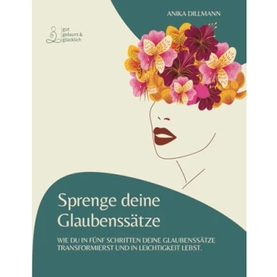 Abbildung von Glaubenssätze: Sprenge deine Wie du in fünf Schritten Glaubenssätze transformierst und Leichtigkeit lebst.