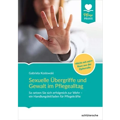 Abbildung von Sexuelle Übergriffe und Gewalt im Pflegealltag: So setzen Sie sich erfolgreich zur Wehr ein Handlungsleitfaden für Pflegekräfte. &quot;Nicht mit mir&quot; Raus aus der Opferrolle (Pflege Praxis)