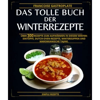 Abbildung von das tolle Buch der Winterrezepte: Über 300 Rezepte zum Aufwärmen in diesem Winter: Eintöpfe, Dutch Oven Rezepte, Wintersuppen und marokkanische Tajine.