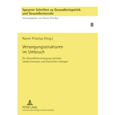 Abbildung von Versorgungsstrukturen im Umbruch: Die Gesundheitsversorgung zwischen Länderinteressen und finanziellen Zwängen (Speyerer Schriften zu Gesundheitspolitik Gesundheitsrecht, Band 8)