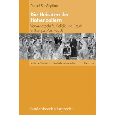 Abbildung von Die Heiraten der Hohenzollern: Verwandtschaft, Politik und Ritual in Europa 1640 1918 (Kritische Studien zur Geschichtswissenschaft, Band 207)