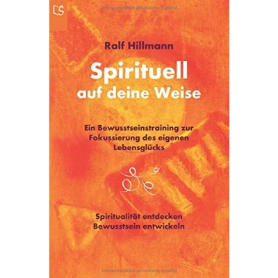 Abbildung von Spirituell auf deine Weise: Spiritualität entdecken und Bewusstsein entwickeln: Ein Bewusstseinstraining zur Fokussierung des eigenen Lebensglücks