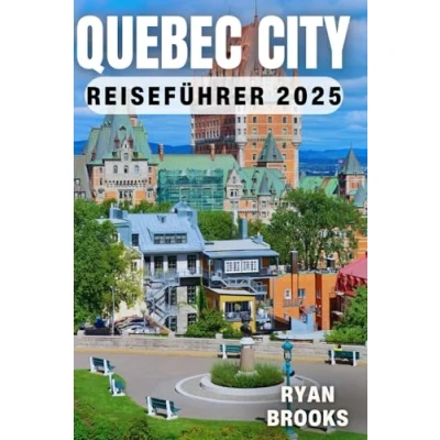 Abbildung von Quebec City Reiseführer 2025: Entdecken Sie Insidertipps, Reiserouten und lokale Geheimnisse für jeden Reisenden (Erkunde die Welt 2025)