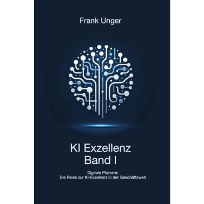 Abbildung von KI Exzellenz Band I: Digitale Pioniere:Die Reise zur in der Geschäftswelt (KI Exzellenz: Die Geschäftswelt, 1)