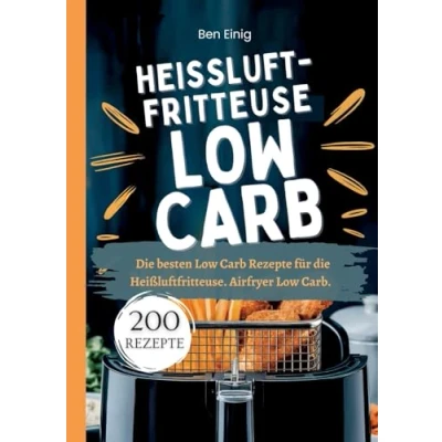 Abbildung von Heißluftfritteuse Kochbuch Low Carb―200 Rezepte: die besten Carb Rezepte für Heißluftfritteuse. Airfryer Carb.