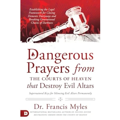 Abbildung von Dangerous Prayers from the Courts of Heaven that Destroy Evil Altars: Establishing Legal Framework for Closing Demonic Entryways and Breaking Generational Chains Darkness