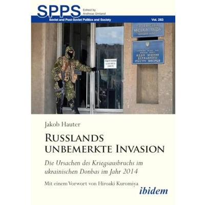 Abbildung von Russlands unbemerkte Invasion: Die Ursachen des Kriegsausbruchs im ukrainischen Donbas Jahr 2014 (Soviet and Post Soviet Politics Society)