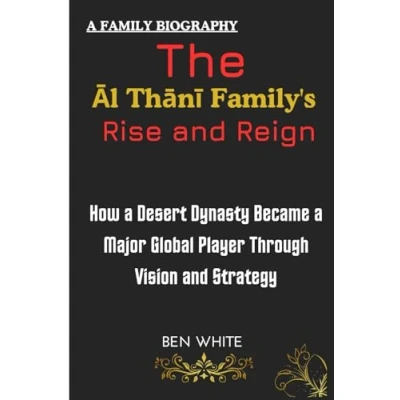 Abbildung von The Al Thani Family&#039;s Rise and Reign: How a Desert Dynasty Became Major Global Player Through Vision Strategy (WEALTH DYNASTIES: Biography of World Richest Families)