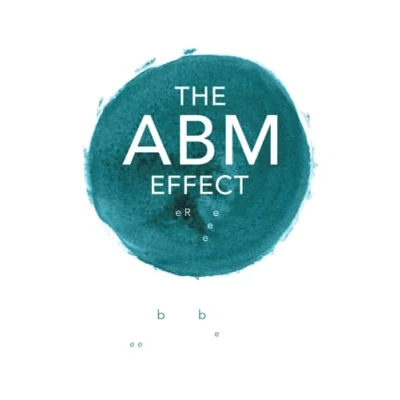 Abbildung von The ABM Effect: How To Win, Retain and Grow Valuable Clients For Market Beating Growth