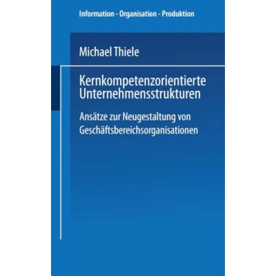 Abbildung von Kernkompetenzorientierte Unternehmensstrukturen: Ansätze zur Neugestaltung von Geschäftsbereichsorganisationen (Information Organisation Produktion) (German Edition)