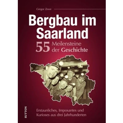 Abbildung von Regionalgeschichte Bergbau im Saarland. 55 Meilensteine der Geschichte: Erstaunliches, Imposantes und Kurioses aus drei Jahrhunderten saarländischer Bergbaugeschichte. (Sutton Heimatarchiv)