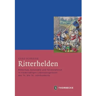 Abbildung von Ritterhelden: Rittertum, Autonomie und Fürstendienst in niederadligen Lebenszeugnissen des 14. bis 16. Jahrhunderts (Mittelalter Forschungen, Band 58)