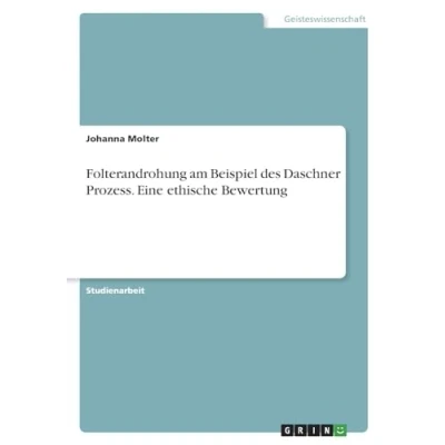 Abbildung von Folterandrohung am Beispiel des Daschner Prozess. Eine ethische Bewertung