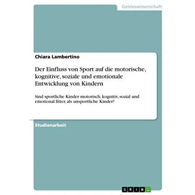 Abbildung von Der Einfluss von Sport auf die motorische, kognitive, soziale und emotionale Entwicklung Kindern: Sind sportliche Kinder motorisch, kognitiv, sozial emotional fitter, als unsportliche Kinder?