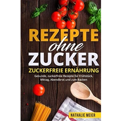 Abbildung von Rezepte ohne Zucker zuckerfreie Ernährung Gesunde, für Frühstück, Mittag, Abendbrot und zum Backen