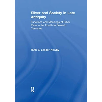 Abbildung von Silver and Society in Late Antiquity: Functions Meanings of Plate the Fourth to Seventh Centuries