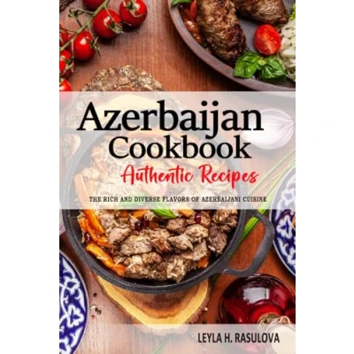 Abbildung von Azerbaijan Cookbook Discover The Rich and Diverse Flavors of Azerbaijani Cuisine: Collection Traditional Authentic Recipes from Passed Down Through Generations