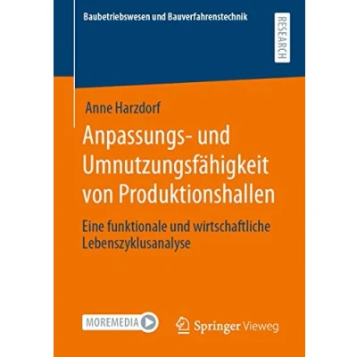 Abbildung von Anpassungs und Umnutzungsfähigkeit von Produktionshallen: Eine funktionale wirtschaftliche Lebenszyklusanalyse (Baubetriebswesen Bauverfahrenstechnik)