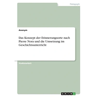 Abbildung von Das Konzept der Erinnerungsorte nach Pierre Nora und die Umsetzung im Geschichtsunterricht