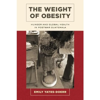 Abbildung von Weight of Obesity: Hunger and Global Health in Postwar Guatemala: Guatemala Volume 57 (California Studies Food Culture, Band 57)