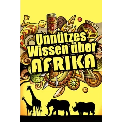 Abbildung von Unnützes Wissen über Afrika: Erstaunliche Fakten Kultur, Tierwelt, Politik und Wirtschaft Afrikas