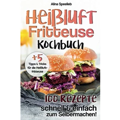 Abbildung von Heißluftfritteuse Kochbuch, 100 Rezepte schnell und einfach zum Selbermachen, +5 Tipps Tricks für die