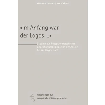 Abbildung von &quot;Im Anfang war der Logos ...&quot;: Studien zur Rezeptionsgeschichte des Johannesprologs von Antike bis Gegenwart (Forschungen europäischen Geistesgeschichte)