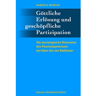 Abbildung von Göttliche Erlösung und geschöpfliche Partizipation: Die mariologische Dimension des Paschamysteriums bei Hans Urs von Balthasar