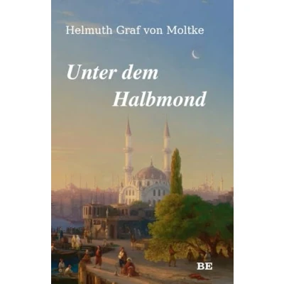 Abbildung von Unter dem Halbmond: Zustände und Begebenheiten in der Türkei den Jahren 1835 bis 1839