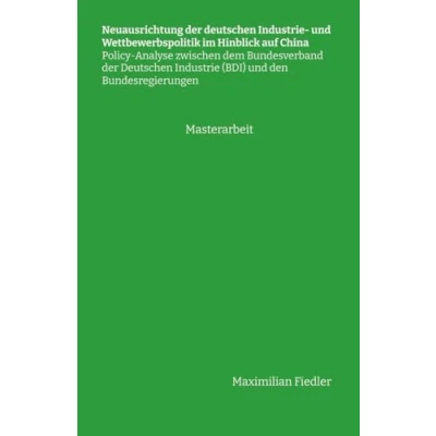 Abbildung von Neuausrichtung der Deutschen Industrie und Wettbewerbspolitik im Hinblick auf China. Policy Analyse zwischen dem Bundesverband (BDI) den Bundesregierungen: Masterarbeit