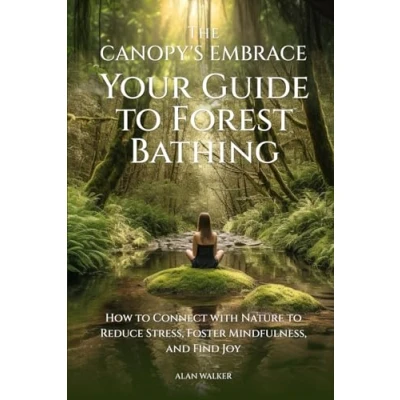 Abbildung von The Canopy&#039;s Embrace. Your Guide To Forest Bathing: How Connect With Nature Reduce Stress, Foster Mindfulness, And Find Joy