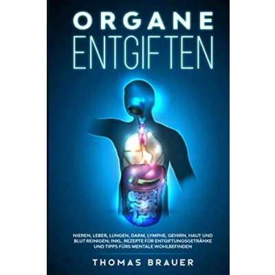 Abbildung von Organe entgiften: Nieren, Leber, Lungen, Darm, Lymphe, Gehirn, Haut und Blut reinigen; inkl. Rezepte für Entgiftungsgetränke Tipps fürs mentale Wohlbefinden