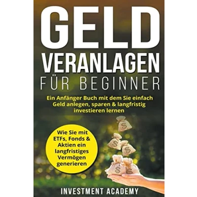 Abbildung von Geld Veranlagen für Beginner: Ein Anfänger Buch mit dem Sie einfach anlegen, sparen &amp; langfristig investieren lernen. Wie ETFs, Fonds ... generieren (Böouml;rse Finanzen, Band 4)