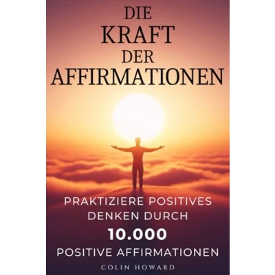 Abbildung von Die Kraft der Affirmationen: Praktiziere Positives Denken durch 10.000 positive Affirmationen für Gesundheit, Wohlstand, Glück, Erfolg, ... Chancen, Vitalität, Stressreduktion und mehr!