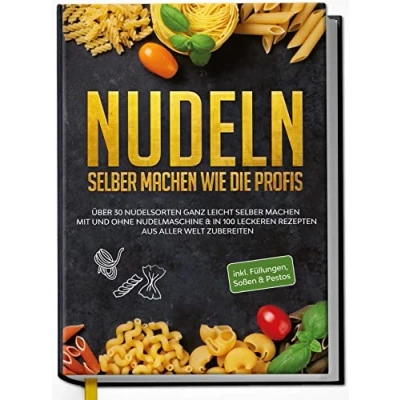Abbildung von Nudeln selber machen wie die Profis: Über 30 Nudelsorten ganz leicht mit und ohne Nudelmaschine &amp; in 100 leckeren Rezepten aus aller Welt zubereiten
