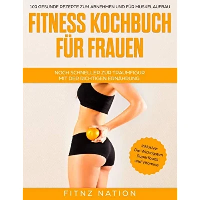 Abbildung von Fitness Kochbuch für Frauen Noch schneller zur Traumfigur mit der richtigen Ernährung: 100 gesunde Rezepte zum Abnehmen und Muskelaufbau