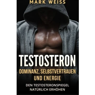 Abbildung von Testosteron: Dominanz, Selbstvertrauen und Energie den Testosteronspiegel natürlich erhöhen für mehr Muskelaufbau, Gesundheit, großartigen Sex