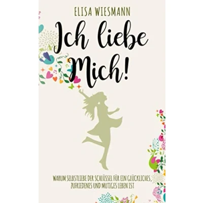 Abbildung von Ich liebe mich!: Warum Selbstliebe der Schlüssel für ein glückliches, zufriedenes und mutiges Leben ist.