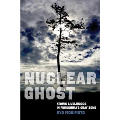 Abbildung von Nuclear Ghost: Atomic Livelihoods in Fukushima&#039;s Gray Zone (California Series Public Anthropology, 56, Band 56)