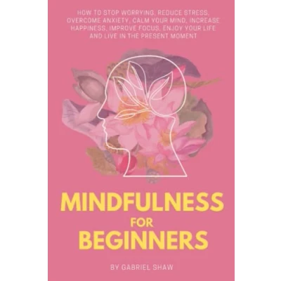 Abbildung von Mindfulness:: Mindfulness for beginners: How to stop worrying, reduce stress, overcome anxiety, calm your mind, increase happiness, improve focus, ... moment (Buddhism Beginners, Band 3)