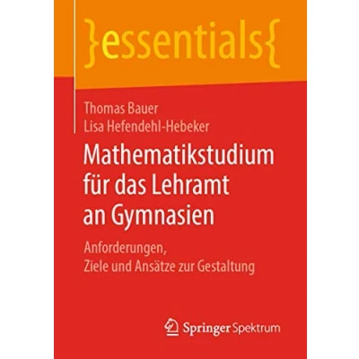 Abbildung von Mathematikstudium für das Lehramt an Gymnasien: Anforderungen, Ziele und Ansätze zur Gestaltung (essentials)