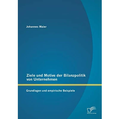 Abbildung von Ziele und Motive der Bilanzpolitik von Unternehmen: Grundlagen empirische Beispiele