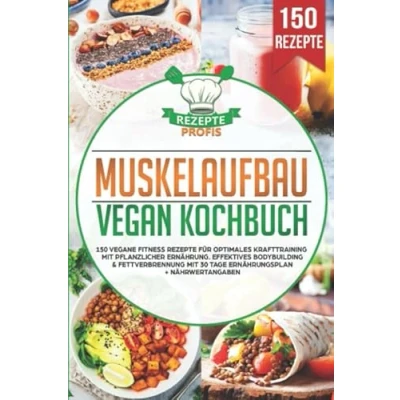 Abbildung von Muskelaufbau Vegan Kochbuch: 150 vegane Fitness Rezepte für optimales Krafttraining mit pflanzlicher Ernährung. Effektives Bodybuilding &amp; Fettverbrennung 30 Tage Ernährungsplan + Nährwertangaben
