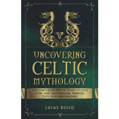 Abbildung von Uncovering Celtic Mythology: A Beginner&#039;s Guide Into The World Of Myths, Fairy Tales, Folklore, Warriors, Gods and Creatures (Ancient History Books, Band 3)