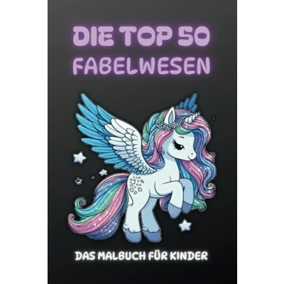 Abbildung von Die Top 50 Fabelwesen: Das Malbuch für Kinder: Fantastische Kreaturen zum Ausmalen und Entdecken Ab 3 Jahren