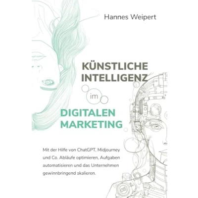 Abbildung von Künstliche Intelligenz im digitalen Marketing: Mit Hilfe von ChatGPT, Midjourney und Co. Abläufe optimieren, Aufgaben automatisieren das Unternehmen gewinnbringend skalieren.